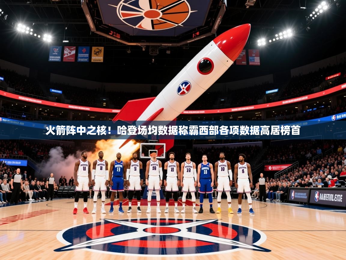 2025乐鱼体育在线登录火箭阵中之核!哈登场均数据称霸西部各项数据高居榜首  第2张