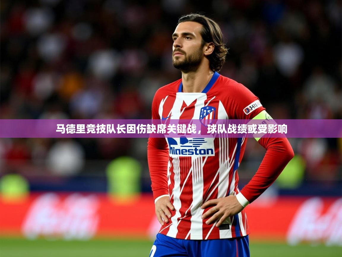 2025乐鱼体育官网马德里竞技队长因伤缺席关键战，球队战绩或受影响  第1张