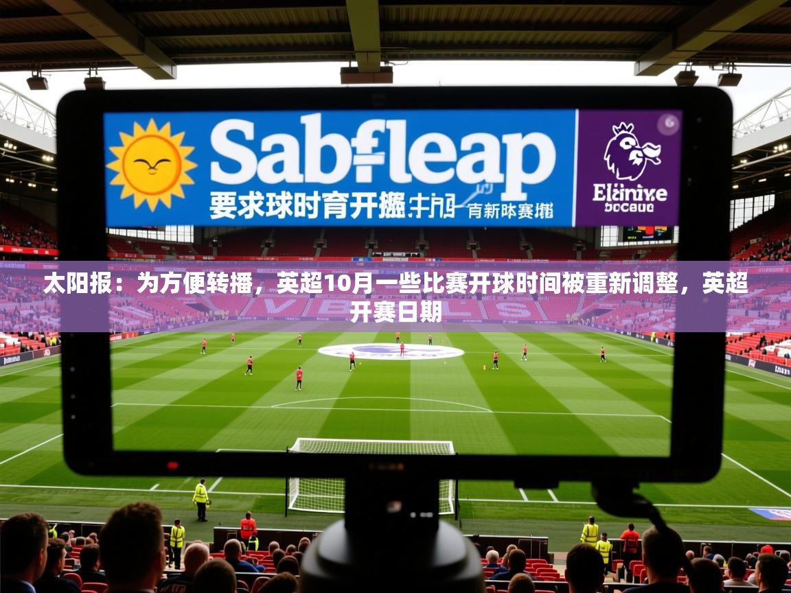 2025乐鱼体育 vip 注册太阳报:为方便转播,英超10月一些比赛开球时间被重新调整,英超开赛日期 第3张
