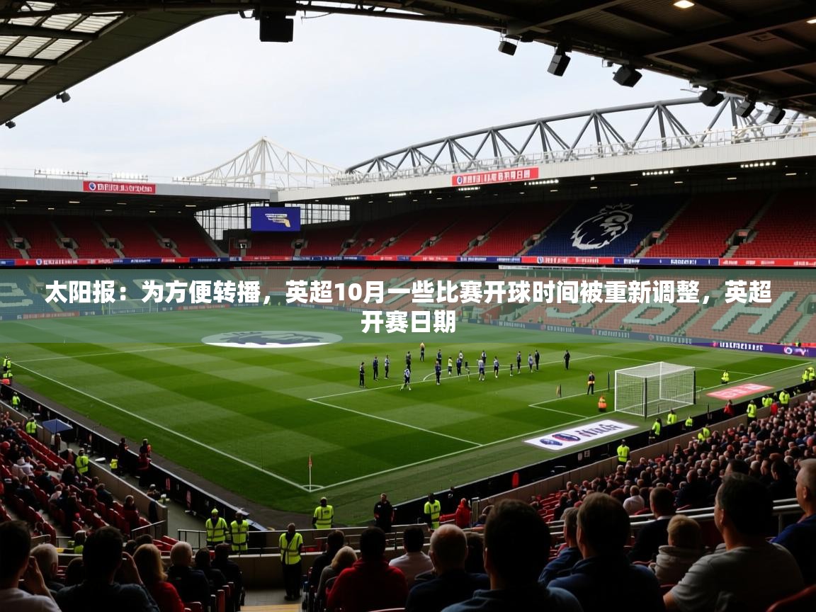 2025乐鱼体育 vip 注册太阳报:为方便转播,英超10月一些比赛开球时间被重新调整,英超开赛日期 第4张