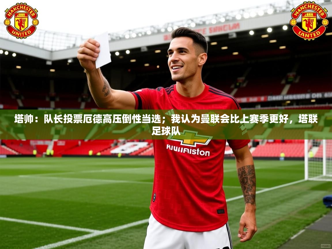 2025乐鱼体育在线入口塔帅:队长投票厄德高压倒性当选;我认为曼联会比上赛季更好,塔联足球队 第2张
