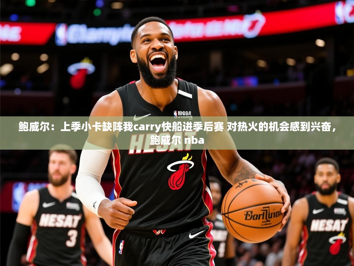 2025乐鱼体育在线入口鲍威尔：上季小卡缺阵我carry快船进季后赛 对热火的机会感到兴奋，鲍威尔 nba  第3张
