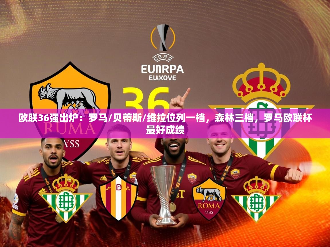 2025乐鱼体育下载欧联36强出炉：罗马/贝蒂斯/维拉位列一档，森林三档，罗马欧联杯最好成绩