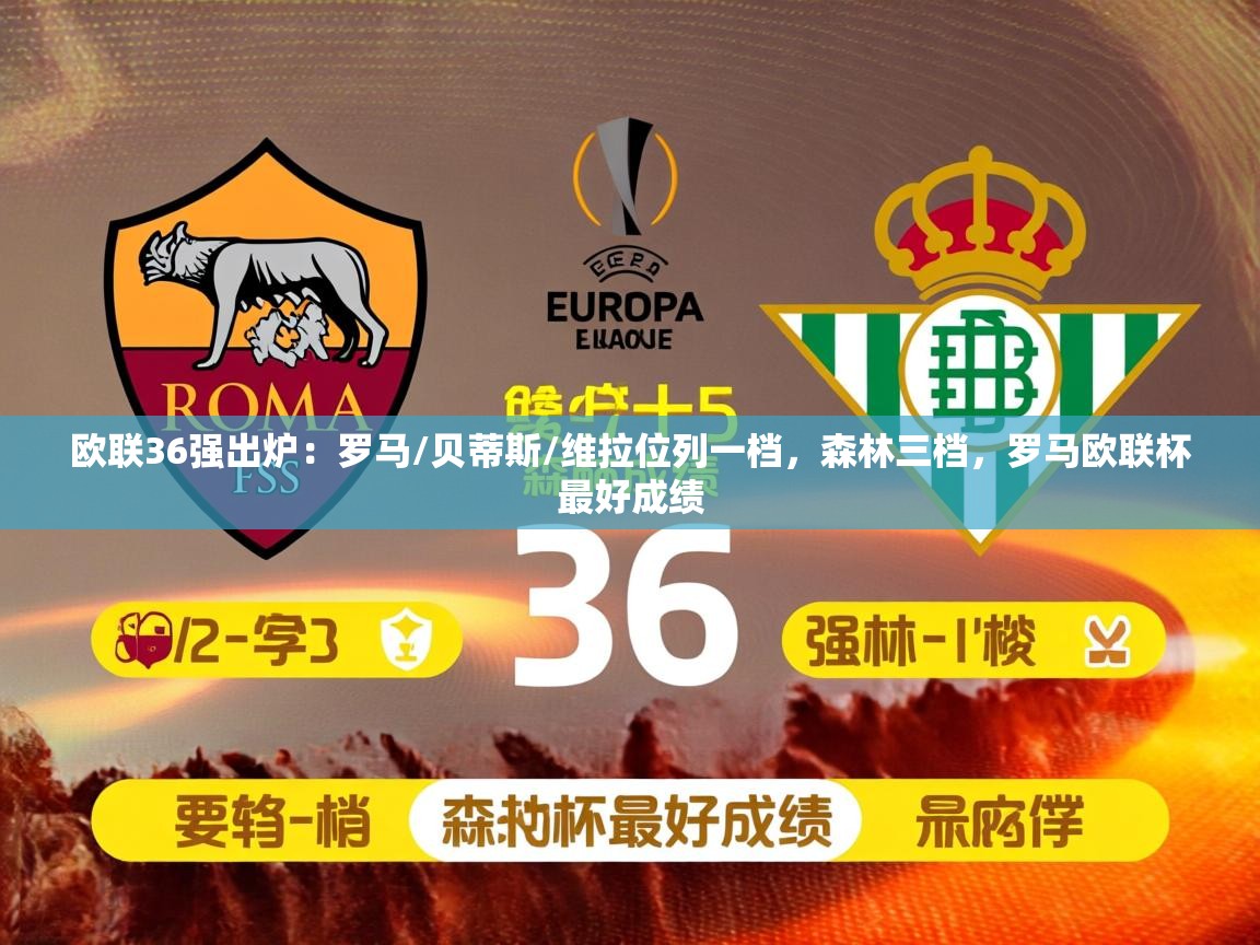 2025乐鱼体育下载欧联36强出炉：罗马/贝蒂斯/维拉位列一档，森林三档，罗马欧联杯最好成绩  第4张