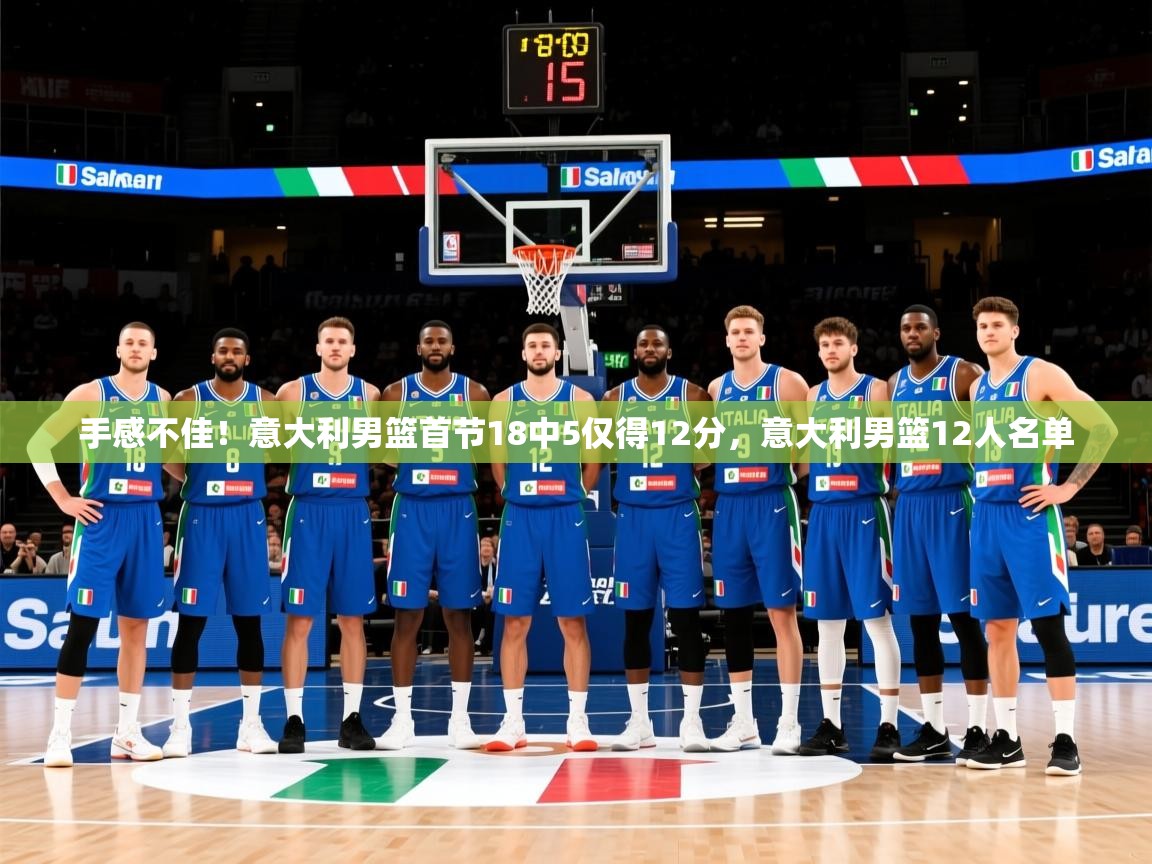 2025乐鱼体育下载手感不佳！意大利男篮首节18中5仅得12分，意大利男篮12人名单