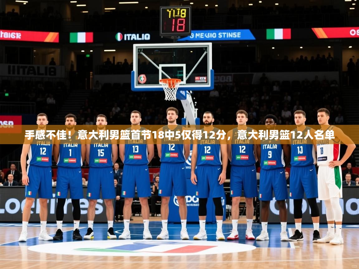2025乐鱼体育下载手感不佳！意大利男篮首节18中5仅得12分，意大利男篮12人名单  第3张