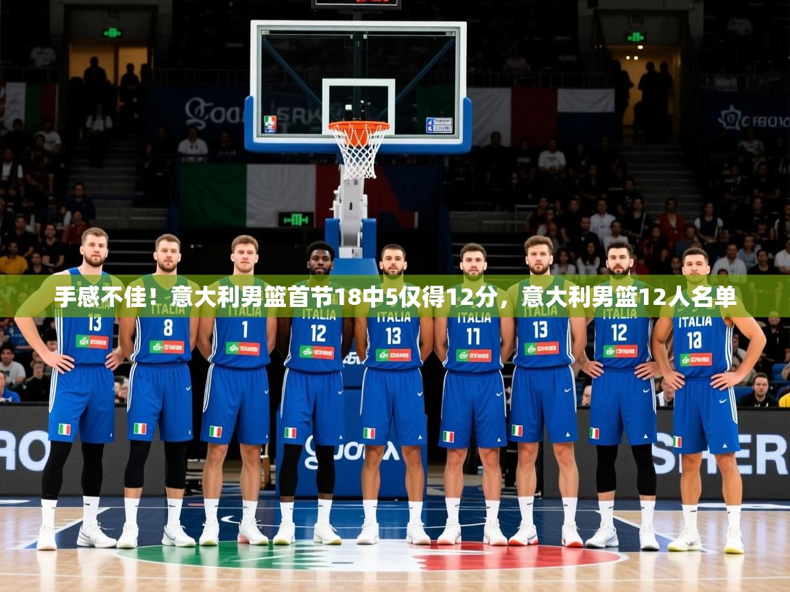 2025乐鱼体育下载手感不佳！意大利男篮首节18中5仅得12分，意大利男篮12人名单  第2张
