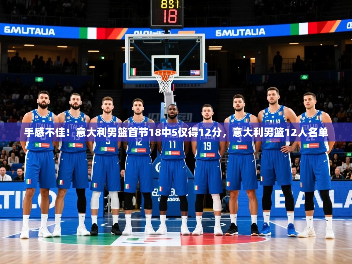 2025乐鱼体育下载手感不佳！意大利男篮首节18中5仅得12分，意大利男篮12人名单  第4张