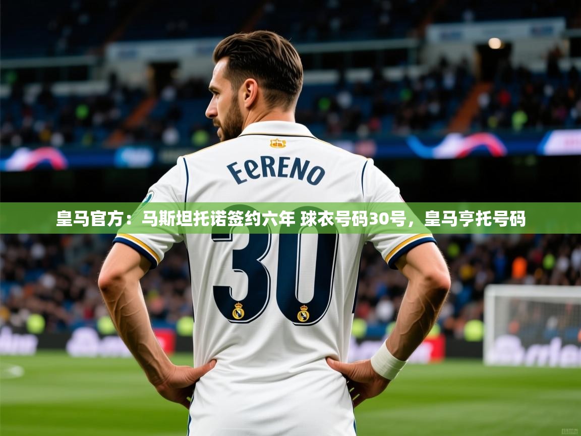 2025乐鱼体育在线入口皇马官方:马斯坦托诺签约六年 球衣号码30号,皇马亨托号码 第3张