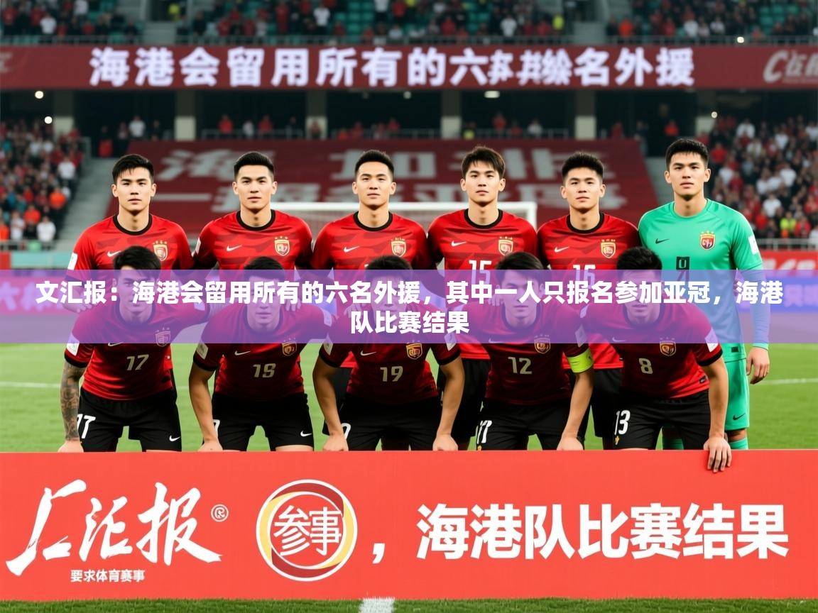 2025乐鱼体育在线登录文汇报:海港会留用所有的六名外援,其中一人只报名参加亚冠,海港队比赛结果 第2张