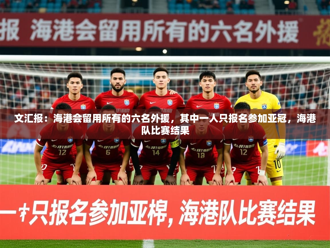 2025乐鱼体育在线登录文汇报:海港会留用所有的六名外援,其中一人只报名参加亚冠,海港队比赛结果 第3张