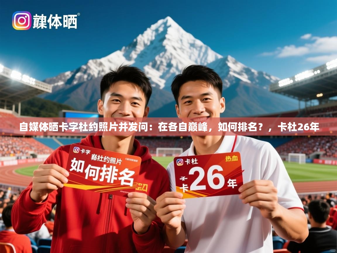 2025乐鱼体育中国官方入口自媒体晒卡字杜约照片并发问：在各自巅峰，如何排名？，卡杜26年