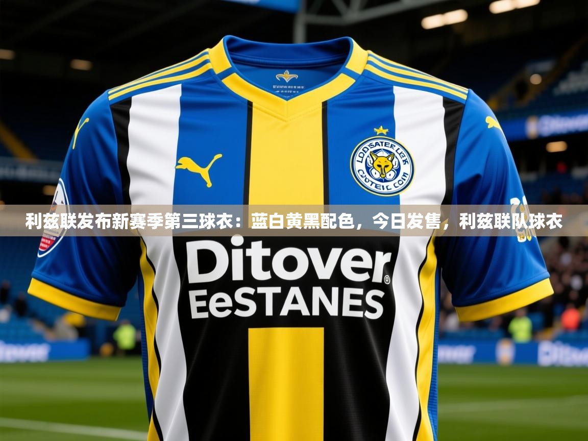 2025乐鱼体育在线官网利兹联发布新赛季第三球衣：蓝白黄黑配色，今日发售，利兹联队球衣