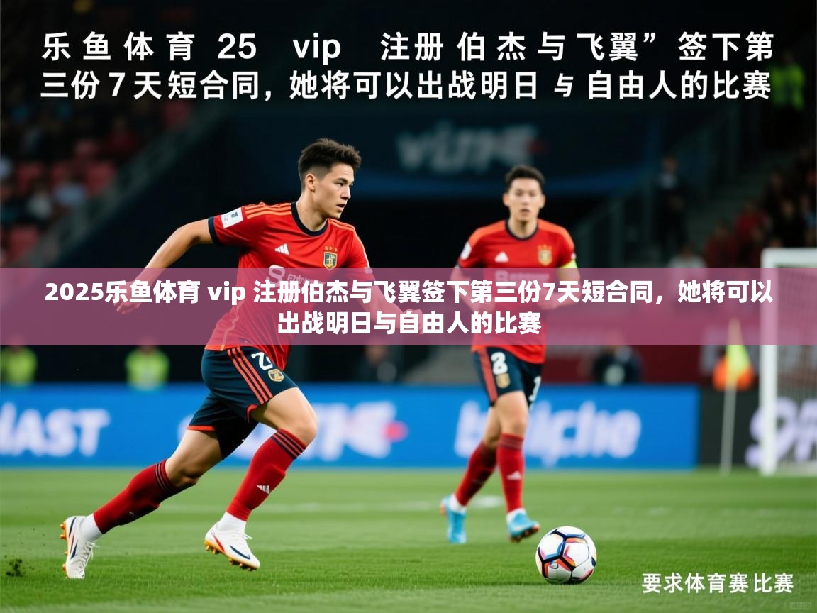 2025乐鱼体育 vip 注册伯杰与飞翼签下第三份7天短合同，她将可以出战明日与自由人的比赛