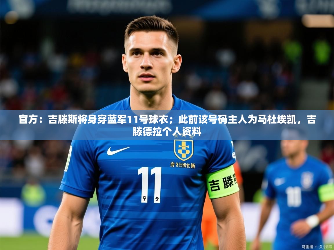 2025乐鱼体育官网官方：吉滕斯将身穿蓝军11号球衣；此前该号码主人为马杜埃凯，吉滕德拉个人资料  第1张