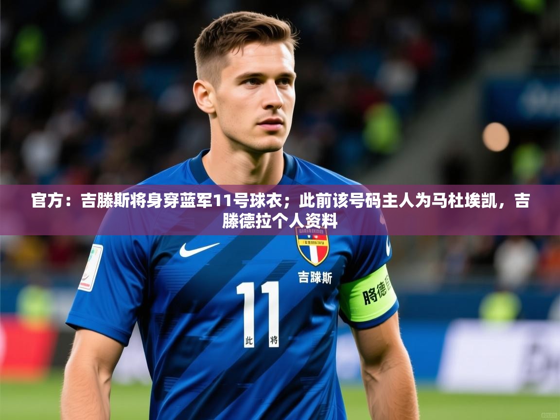 2025乐鱼体育官网官方：吉滕斯将身穿蓝军11号球衣；此前该号码主人为马杜埃凯，吉滕德拉个人资料  第2张