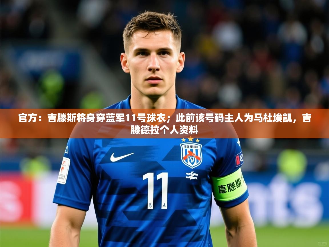 2025乐鱼体育官网官方：吉滕斯将身穿蓝军11号球衣；此前该号码主人为马杜埃凯，吉滕德拉个人资料  第4张