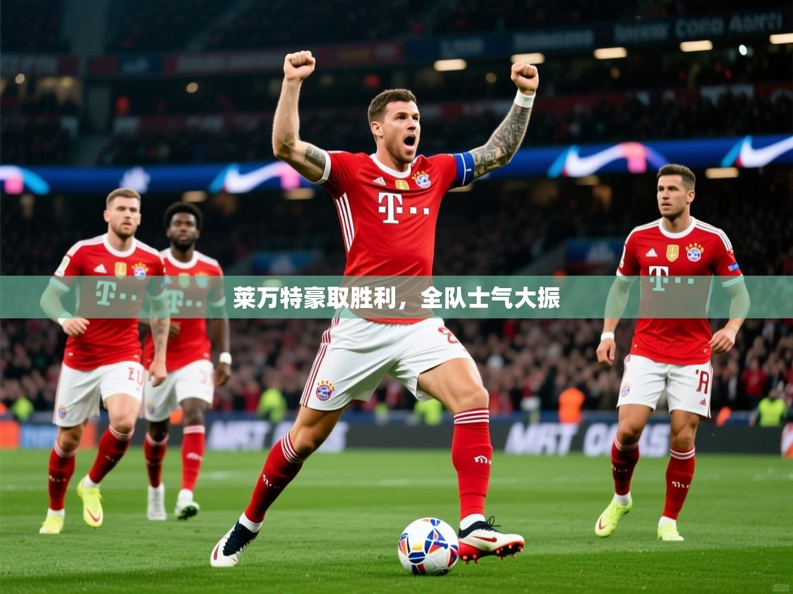 2025乐鱼体育登录网页入口莱万特豪取胜利,全队士气大振 第3张