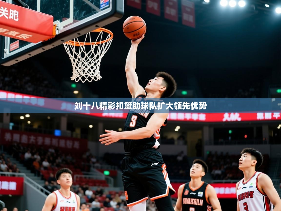2026乐鱼体育刘十八精彩扣篮助球队扩大领先优势  第4张