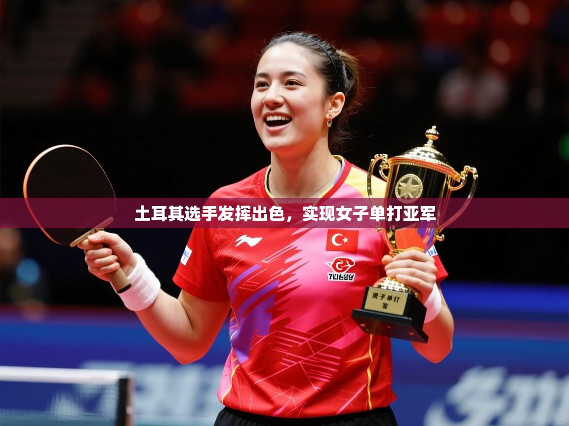 2026乐鱼体育app土耳其选手发挥出色,实现女子单打亚军 第4张