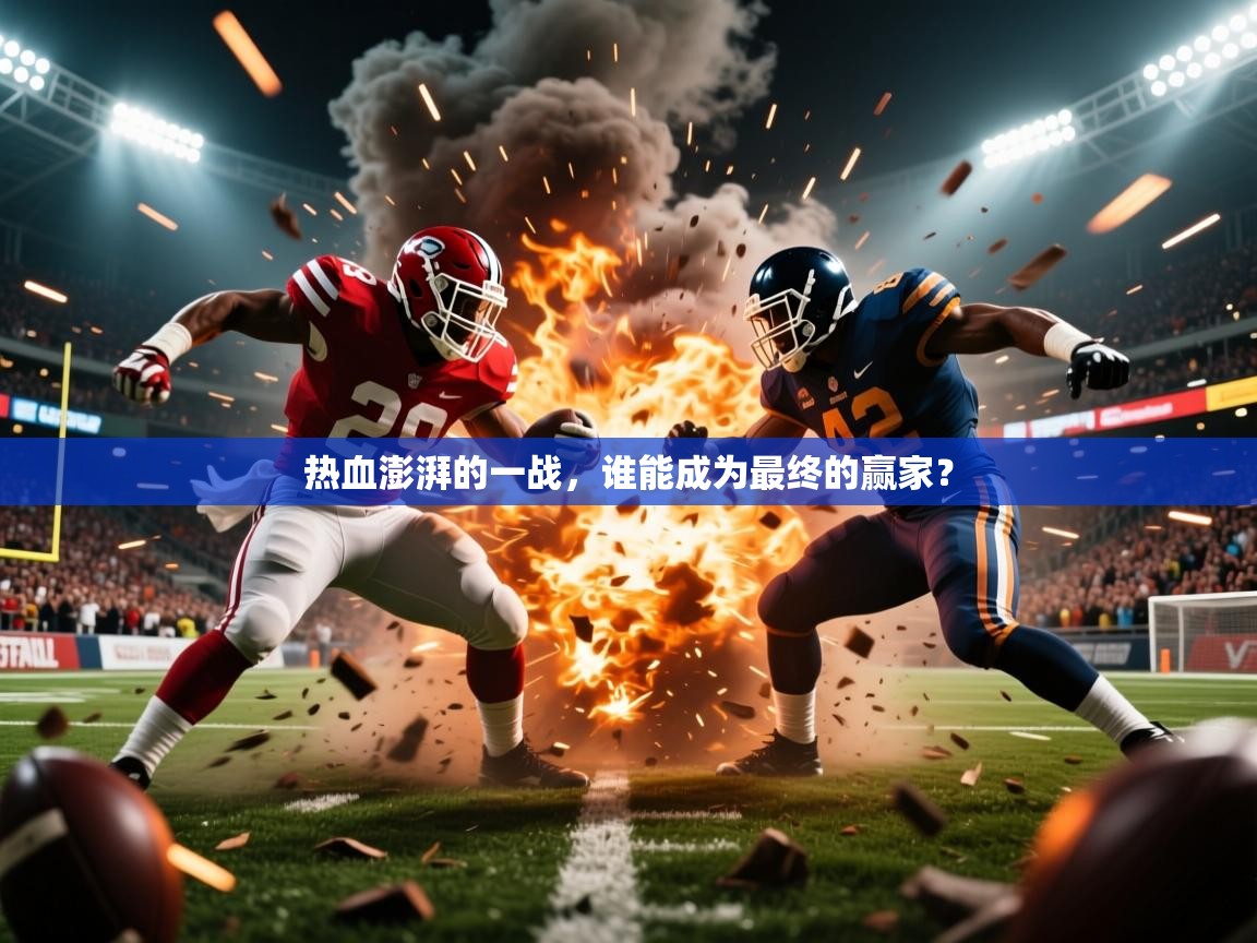 2026乐鱼体育app官网入口热血澎湃的一战，谁能成为最终的赢家？