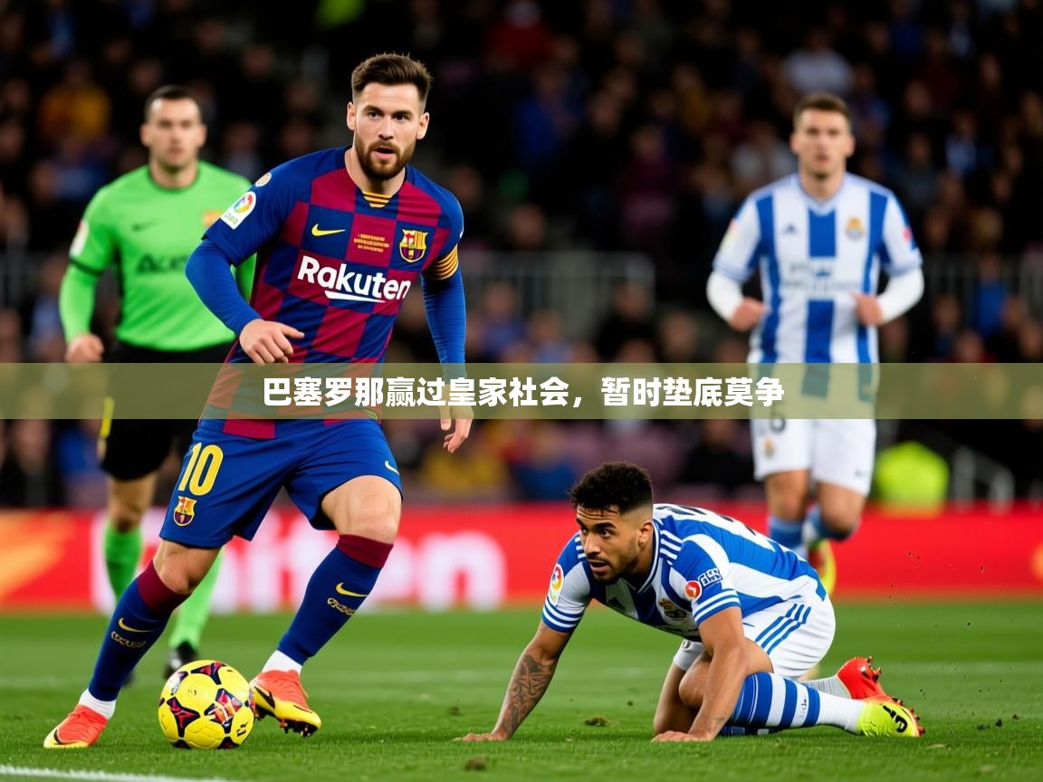 2026乐鱼体育app官网登录入口巴塞罗那赢过皇家社会，暂时垫底莫争