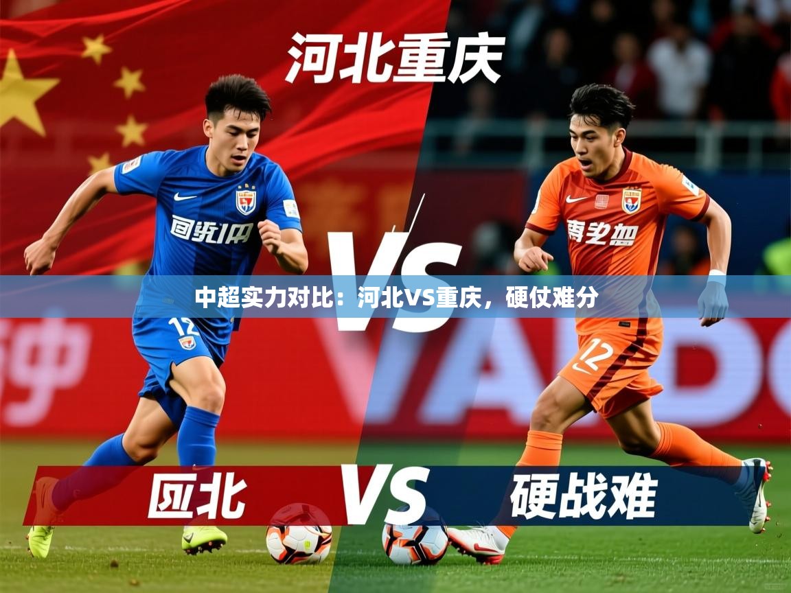 2026乐鱼体育在线登录中超实力对比：河北VS重庆，硬仗难分