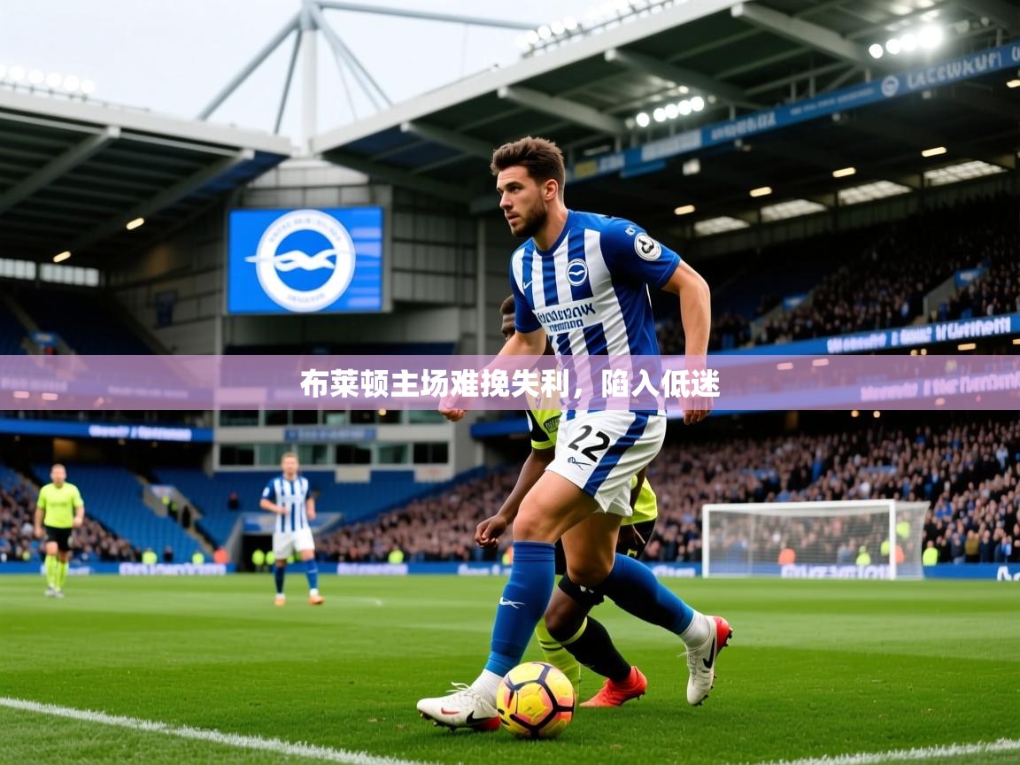 2026乐鱼体育app布莱顿主场难挽失利，陷入低迷