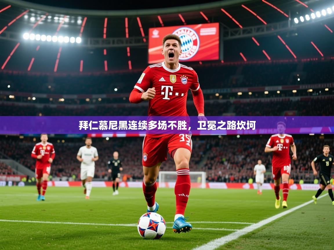 2026乐鱼体育官网拜仁慕尼黑连续多场不胜，卫冕之路坎坷  第3张