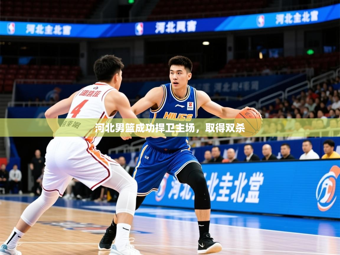 2026乐鱼体育在线网站河北男篮成功捍卫主场，取得双杀