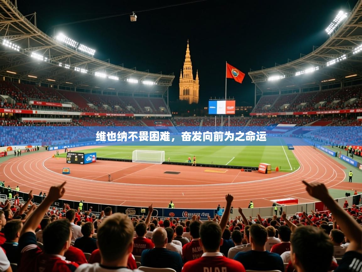 2026乐鱼体育app登录入口维也纳不畏困难，奋发向前为之命运  第2张