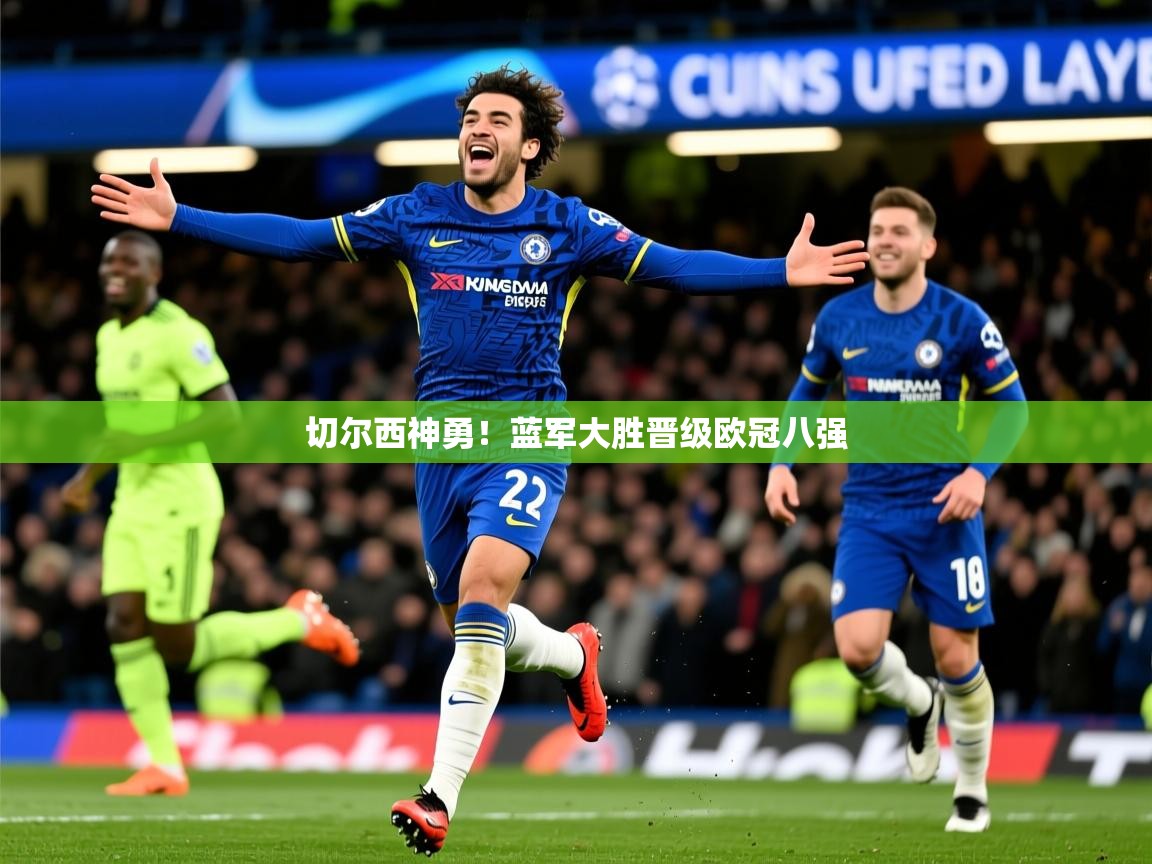 2026乐鱼体育app登录入口切尔西神勇！蓝军大胜晋级欧冠八强  第3张