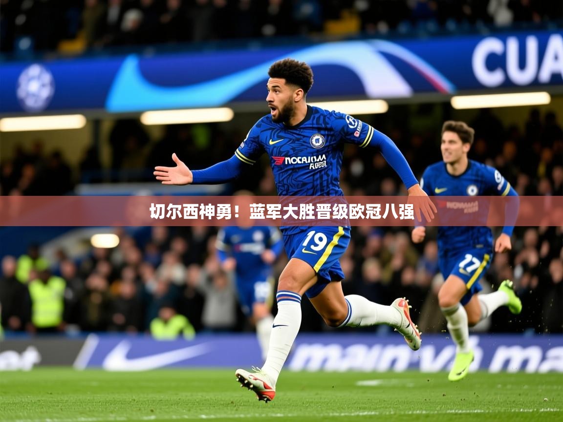 2026乐鱼体育app登录入口切尔西神勇！蓝军大胜晋级欧冠八强  第2张