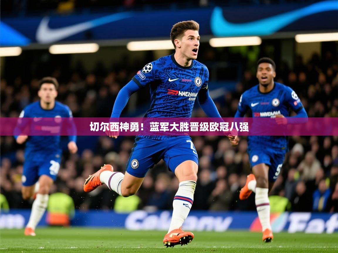 2026乐鱼体育app登录入口切尔西神勇！蓝军大胜晋级欧冠八强  第4张