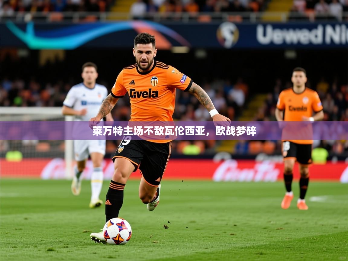 2026乐鱼体育莱万特主场不敌瓦伦西亚，欧战梦碎  第3张