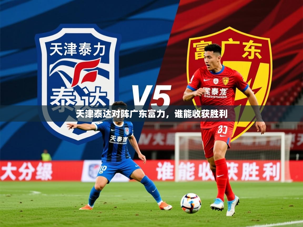 2026乐鱼体育在线天津泰达对阵广东富力，谁能收获胜利  第3张
