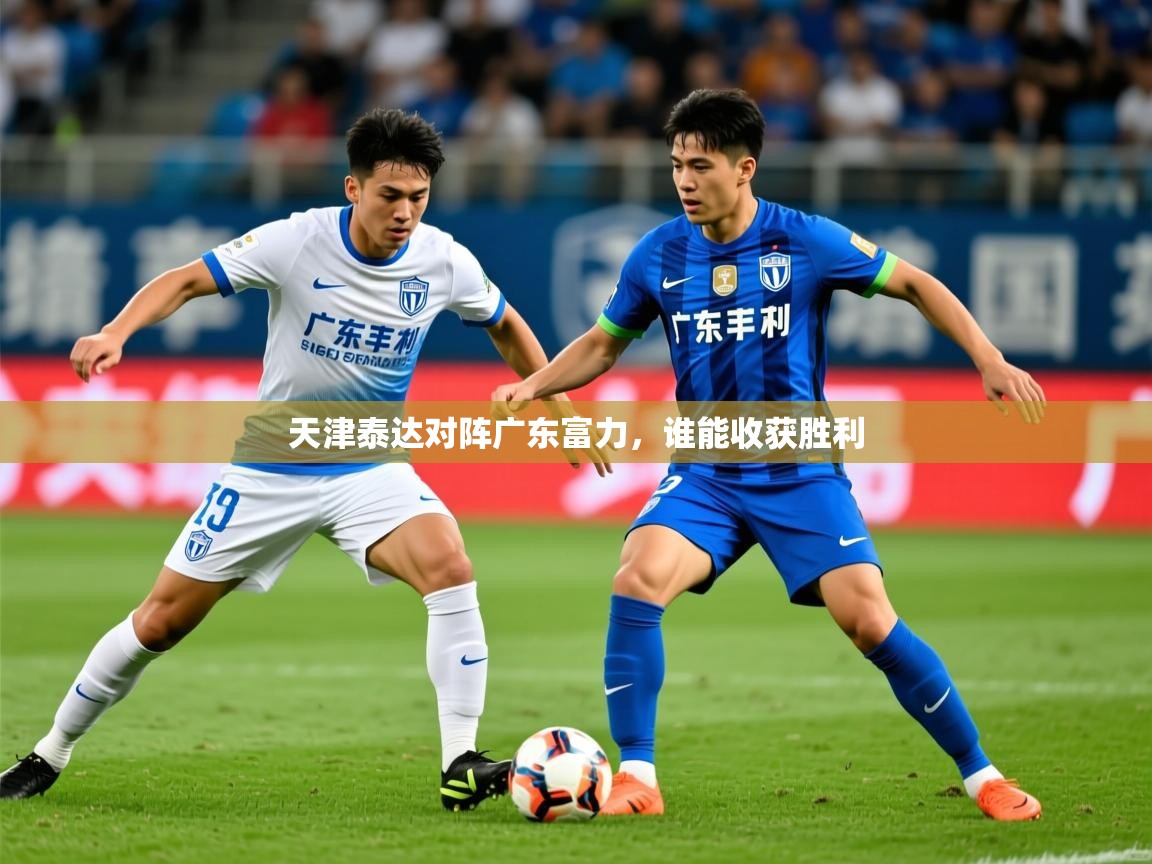 2026乐鱼体育在线天津泰达对阵广东富力，谁能收获胜利  第2张
