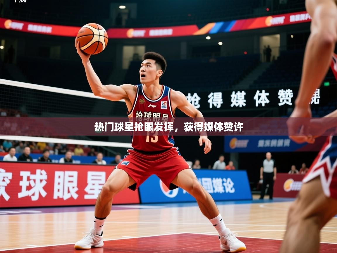 2026乐鱼体育官网热门球星抢眼发挥，获得媒体赞许